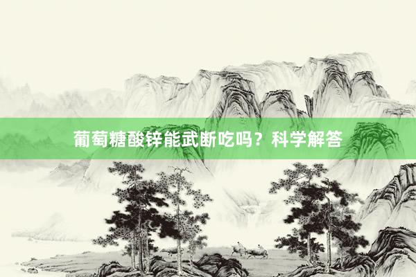 葡萄糖酸锌能武断吃吗？科学解答